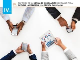 IV.
DISPONGA DE UN SISTEMA DE INFORMACIÓN ADECUADO PARA
EJECUTAR LA ESTRATEGIA Y LA TÁCTICA EMPRESARIAL
IV.
 