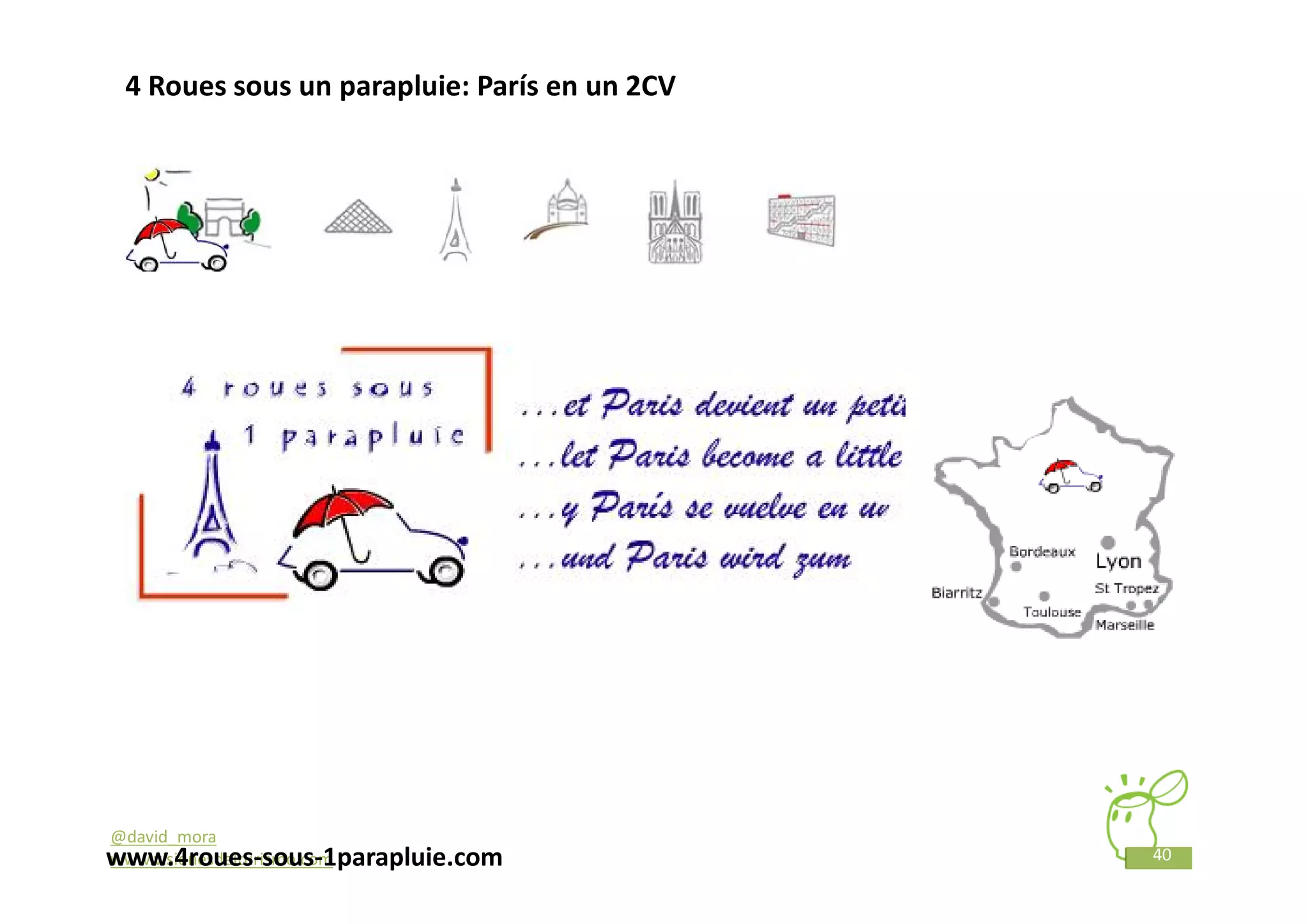 4 Roues sous un parapluie: París en un 2CV




@david_mora
www.4roues-sous-1parapluie.com
www.visionesdelturismo.com                    40
 