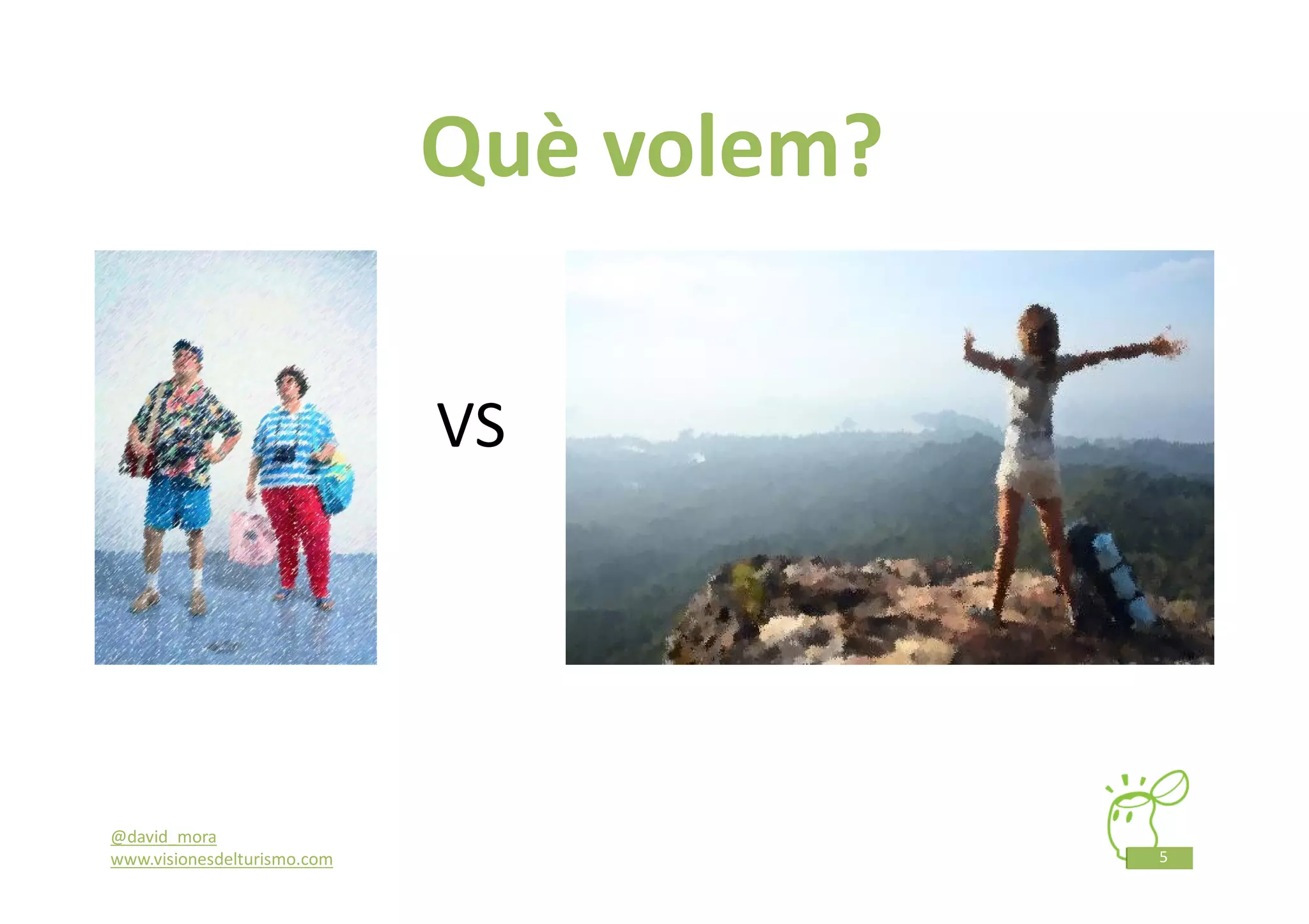 Què volem?

                             VS




@david_mora
www.visionesdelturismo.com                5
 