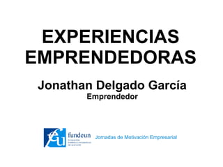 EXPERIENCIAS
EMPRENDEDORAS
Jonathan Delgado García
       Emprendedor




        Jornadas de Motivación Empresarial
 