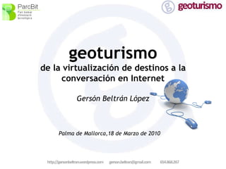 geoturismo de la virtualización de destinos a la conversación en Internet Gersón Beltrán López Palma de Mallorca,18 de Marzo de 2010 