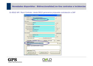 Novedades disponibles : Bidireccionalidad/on-line contratos e incidencias


En BOLD WP: Menú Contrato: desde BOLD generamos propuesta contratación a SAP
 