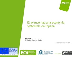 El avance hacia la economía sostenible en España 15 de febrero de 2011 Ponente Mª Isabel Martínez Martín 