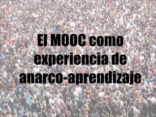 El MOOC como
experiencia de
anarco-aprendizaje

 
