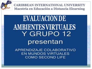 CARIBBEAN INTERNATIONAL UNIVERSITY
Maestría en Educación a Distancia Elearning

EVALUACIÓN DE
AMBIENTES VIRTUALES

 