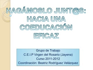 Grupo de Trabajo
   C.E.I.P Virgen del Rosario (Jayena)
            Curso 2011-2012
Coordinación: Beatriz Rodríguez Velázquez
 