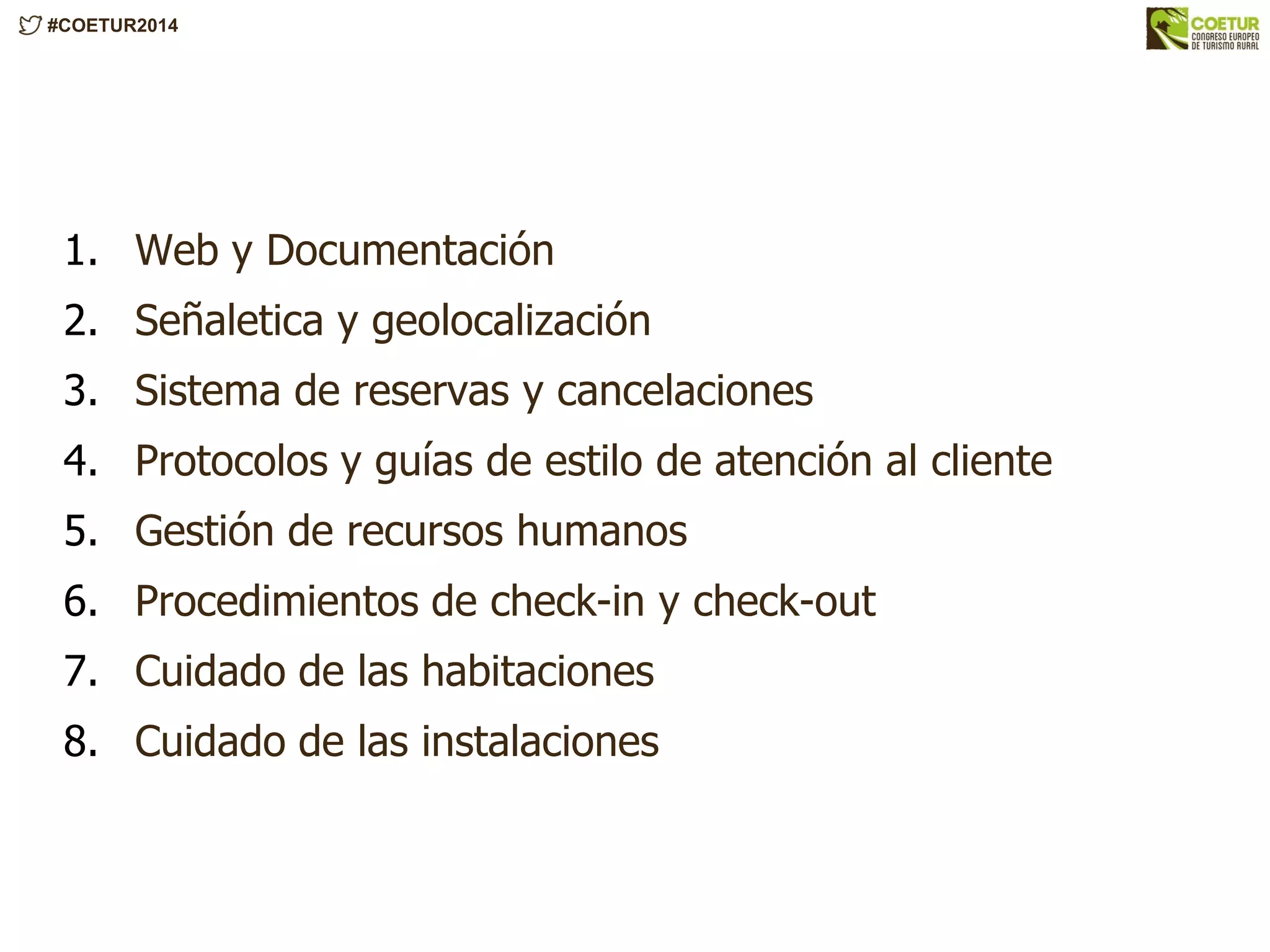 #COETUR2014
1. Web y Documentación
2. Señaletica y geolocalización
3. Sistema de reservas y cancelaciones
4. Protocolos y guías de estilo de atención al cliente
5. Gestión de recursos humanos
6. Procedimientos de check-in y check-out
7. Cuidado de las habitaciones
8. Cuidado de las instalaciones