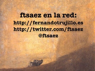 ftsaez en la red:
http://fernandotrujillo.es
http://twitter.com/ftsaez
@ftsaez
 
