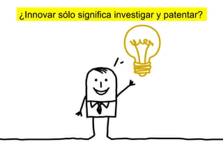 ¿Innovar sólo significa investigar y patentar?
 