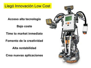 Llegó Innovación Low Cost


 Acceso alta tecnología

       Bajo coste

Time to market inmediato

Fomento de la creatividad

    Alta rentabilidad

Crea nuevas aplicaciones
 