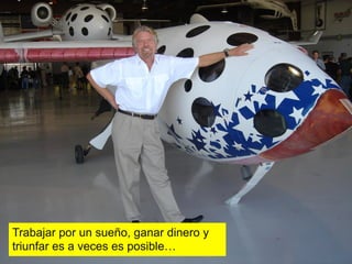 Trabajar por un sueño, ganar dinero y
triunfar es a veces es posible…
 