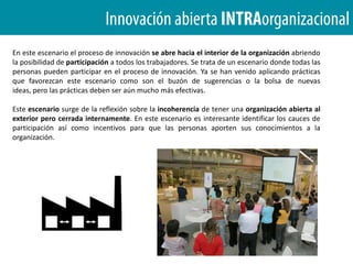 ¿Qué es INNOVACIÓN ABIERTA ?Durante la mayor parte del siglo XX la innovación se realizo dentro de los confines de entidades cerradas. Las premisas fundamentales de la innovación tradicionalson: Los mejores expertos en esta área trabajan con nosotros.