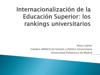 Anna Ladrón
Cátedra UNESCO de Gestión y Política Universitaria
Universidad Politécnica de Madrid
 