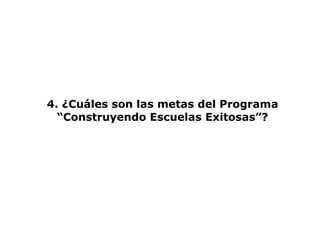 4. ¿Cuáles son las metas del Programa “Construyendo Escuelas Exitosas”? 
