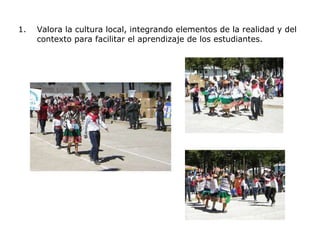 Valora la cultura local, integrando elementos de la realidad y del contexto para facilitar el aprendizaje de los estudiantes. 