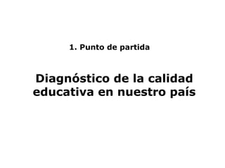 1. Punto de partida Diagnóstico de la calidad educativa en nuestro país 