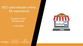 SEO para tiendas online.
Mi experiencia
Congreso online
#Posiciona20
14-05-2020
 