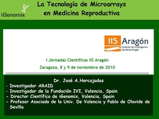 La Tecnología de Microarrays en Medicina Reproductiva 			Dr. José A.Horcajadas ,[object Object]