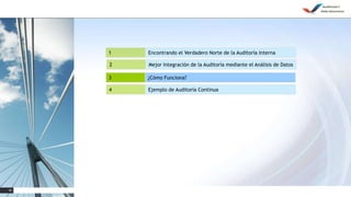 16
1 Encontrando el Verdadero Norte de la Auditoría Interna
4 Ejemplo de Auditoría Continua
3 ¿Cómo Funciona?
2 Mejor Integración de la Auditoría mediante el Análisis de Datos
 