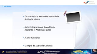 2
Contenido
 Encontrando el Verdadero Norte de la
Auditoría Interna
 Mejor Integración de la Auditoria
Mediante el Análisis de Datos
 ¿Cómo Funciona?
 Ejemplo de Auditoría Continua
 