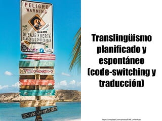 Translingüismo
planificado y
espontáneo
(code-switching y
traducción)
https://unsplash.com/photos/EWE_mhwAuao
 