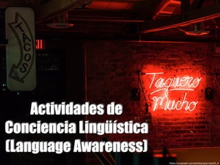 Actividades de
Conciencia Lingüística
(Language Awareness)
https://unsplash.com/photos/piq14ys2G_A
 