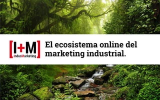 El ecosistema online del
marketing industrial.
 