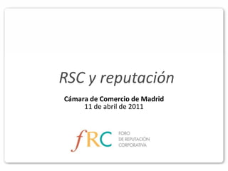 RSC y reputación
Cámara de Comercio de Madrid
     11 de abril de 2011
 