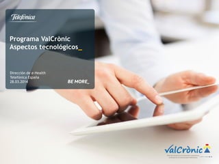 Programa ValCrònic
Aspectos tecnológicos_
Dirección de e-Health
Telefónica España
28.03.2014
alCrònicPlan de mejora en la atención a pacientes
crónicos en la Comunidad Valenciana
 
