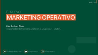EL NUEVO
MARKETING OPERATIVO
Kike Jiménez Rivas
Responsable de Marketing Digital en el Grupo CEF.- UDIMA
/in/kikejimenezrivas Kikejimenezr Kikejimenezr
#MKTefa
 
