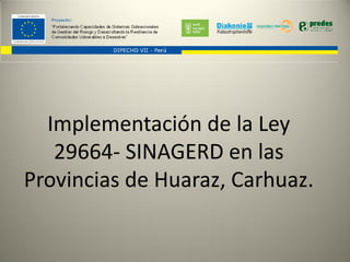 Implementación de la Ley
   29664- SINAGERD en las
Provincias de Huaraz, Carhuaz.
 