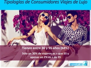 Tienen entre 36 y 55 años (68%) 
Sólo un 30% de viajeros es > que 55 y 
apenas un 2% es < de 35Tipologías de Consumidores Viajes de Lujo  