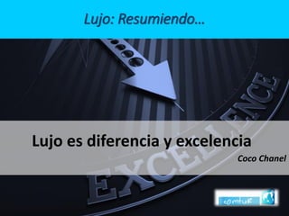 Lujo: Resumiendo… 
Lujo es diferencia y excelencia 
Coco Chanel  