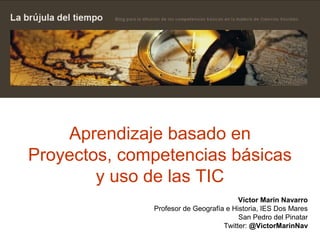 Aprendizaje basado en
Proyectos, competencias básicas
y uso de las TIC
Víctor Marín Navarro
Profesor de Geografía e Histor...
