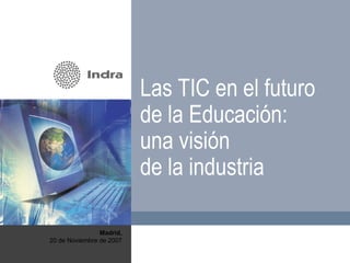 Madrid, 20 de Noviembre de 2007 Las TIC en el futuro de la Educación: una visión  de la industria 