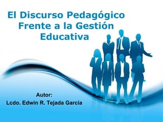 Page 1
El Discurso Pedagógico
Frente a la Gestión
Educativa
Autor:
Lcdo. Edwin R. Tejada García
 