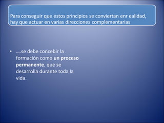 • ….se debe concebir la
formación como un proceso
permanente, que se
desarrolla durante toda la
vida.

 