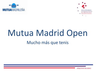 Mutua Madrid Open
    Mucho más que tenis




                          #PROTOCOLO2012
 