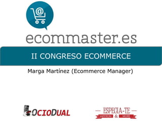 II CONGRESO ECOMMERCE 
Marga Martínez (Ecommerce Manager) 
 