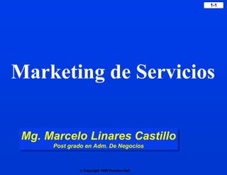 Copyright 1999 Prentice Hall
1-1
Marketing de Servicios
Mg. Marcelo Linares Castillo
Post grado en Adm. De Negocios
 