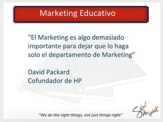 Marketing Educativo

El marketing debe implicar a toda la
organización, desde el Director
General al conserje, pasando por...