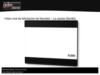 Video viral de felicitación de Navidad – La caseta (Sevilla)
Juan Moyano (@cruzmoyano)
Marketing Digital: Crisis del cambio
 