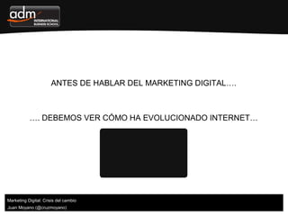 Juan Moyano (@cruzmoyano)
ANTES DE HABLAR DEL MARKETING DIGITAL….
…. DEBEMOS VER CÓMO HA EVOLUCIONADO INTERNET…
Marketing ...