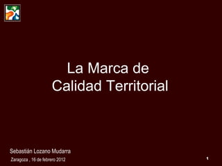 La Marca de  Calidad Territorial Sebastián Lozano Mudarra Zaragoza , 16 de febrero 2012 