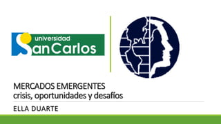 MERCADOS EMERGENTES
crisis, oportunidades y desafíos
ELLA DUARTE
 