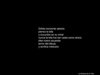 Orbita horizonte abierto pienso la tela y sucumbo en su mirar nunca la tela fue tan vasta como ahora óleo rostro acuarela terror del dibujo y acrílica máscara La Mirada de la Tela 