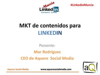 #LinkedinMurcia

MKT de contenidos para
LINKEDIN
Ponente:
Mar Rodríguez
CEO de Aquere Social Media
Aquere Social Media

www.aqueresocialmedia.com

 
