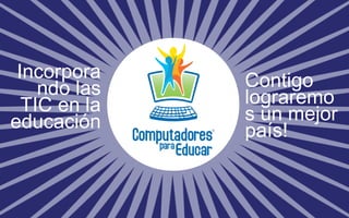 Incorpora 
ndo las 
TIC en la 
educación 
Contigo 
lograremo 
s un mejor 
país! 

