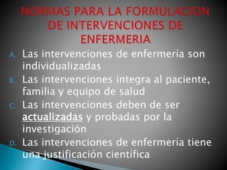A. Las intervenciones de enfermería son
individualizadas
B. Las intervenciones integra al paciente,
familia y equipo de salud
C. Las intervenciones deben de ser
actualizadas y probadas por la
investigación
D. Las intervenciones de enfermería tiene
una justificación científica
 