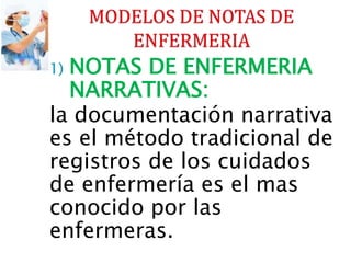 1) NOTAS DE ENFERMERIA
NARRATIVAS:
la documentación narrativa
es el método tradicional de
registros de los cuidados
de enfermería es el mas
conocido por las
enfermeras.
 